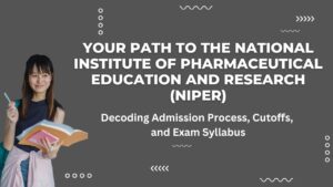 Your Path to the National Institute of Pharmaceutical Education and Research (NIPER): Decoding Admission Process, Cutoffs, and Exam Syllabus